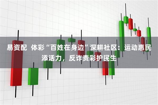 易资配  体彩“百姓在身边”深耕社区：运动惠民添活力，反诈责彩护民生