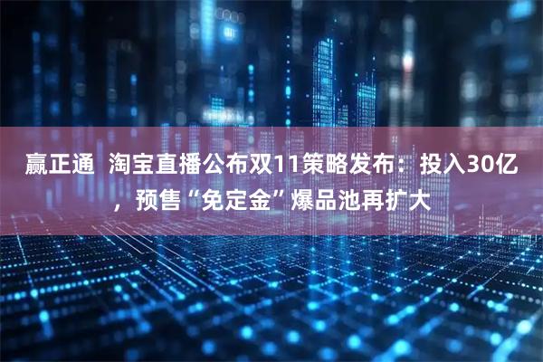 赢正通  淘宝直播公布双11策略发布：投入30亿，预售“免定金”爆品池再扩大