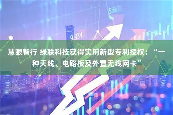 慧眼智行 绿联科技获得实用新型专利授权：“一种天线、电路板及外置无线网卡”