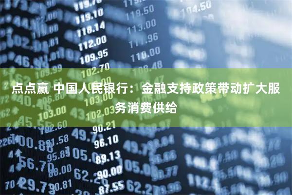 点点赢 中国人民银行：金融支持政策带动扩大服务消费供给