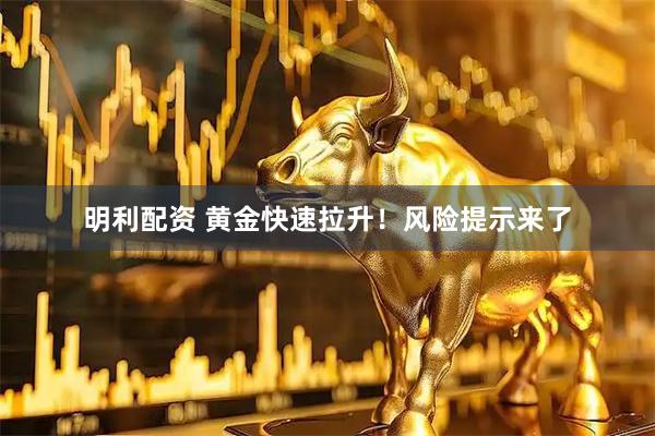 明利配资 黄金快速拉升！风险提示来了