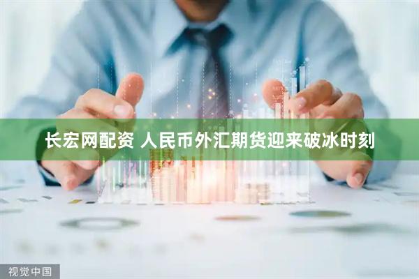 长宏网配资 人民币外汇期货迎来破冰时刻