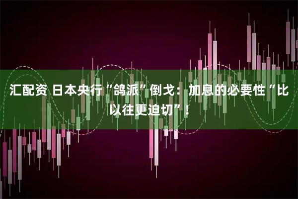 汇配资 日本央行“鸽派”倒戈：加息的必要性“比以往更迫切”！