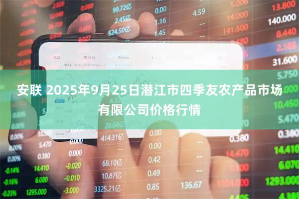 安联 2025年9月25日潜江市四季友农产品市场有限公司价格行情