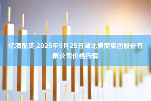 亿润配资 2025年9月25日湖北黄商集团股份有限公司价格行情