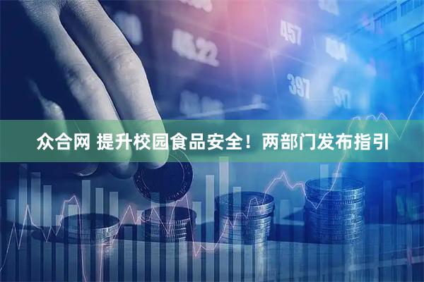 众合网 提升校园食品安全！两部门发布指引