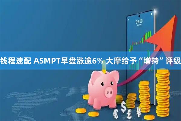 钱程速配 ASMPT早盘涨逾6% 大摩给予“增持”评级