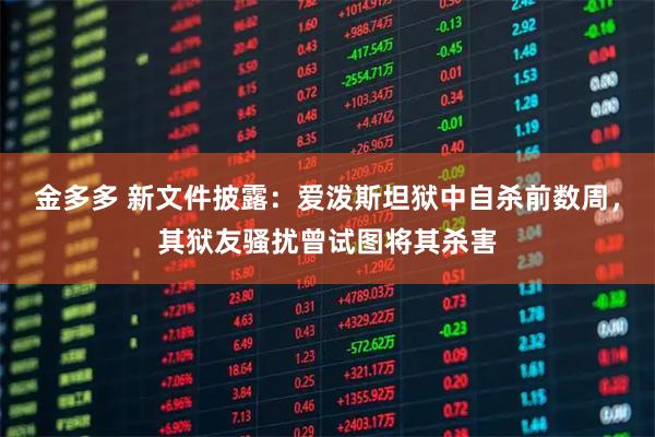 金多多 新文件披露：爱泼斯坦狱中自杀前数周，其狱友骚扰曾试图将其杀害