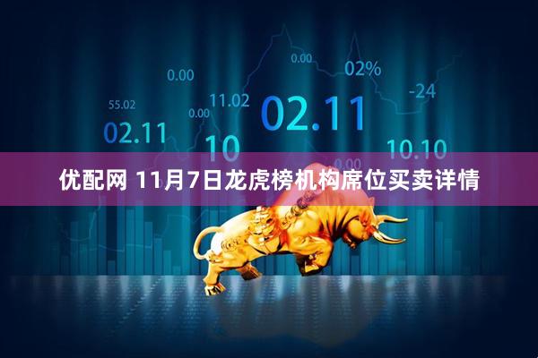 优配网 11月7日龙虎榜机构席位买卖详情