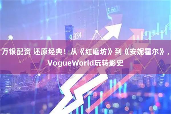 万银配资 还原经典!从《红磨坊》到《安妮霍尔》,VogueWorld玩转影史
