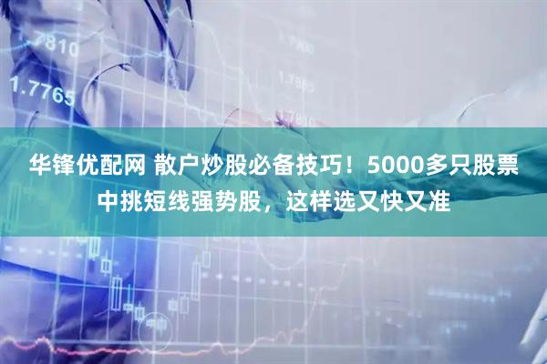 华锋优配网 散户炒股必备技巧！5000多只股票中挑短线强势股，这样选又快又准