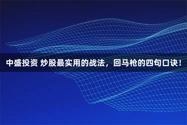 中盛投资 炒股最实用的战法，回马枪的四句口诀！