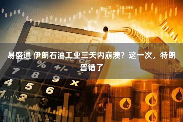 易盛通 伊朗石油工业三天内崩溃？这一次，特朗普错了