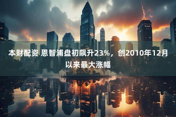 本财配资 恩智浦盘初飙升23%，创2010年12月以来最大涨幅